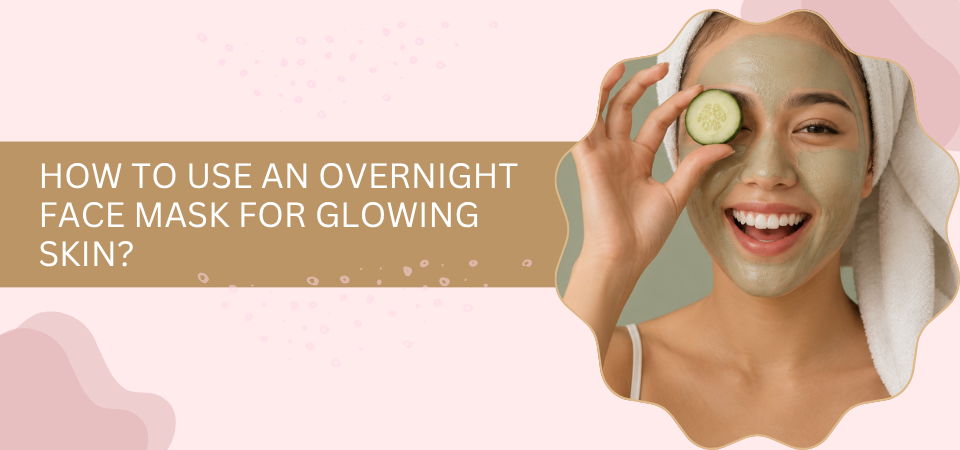 How to Use an Overnight Face Mask for Glowing Skin